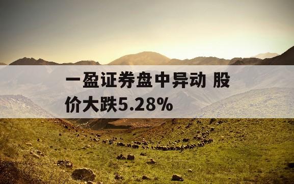 一盈证券盘中异动 股价大跌5.28%